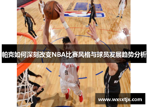 帕克如何深刻改变NBA比赛风格与球员发展趋势分析 帕克如何深刻改变NBA比赛风格与球员发展趋势分析