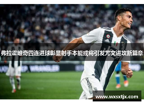 弗拉霍维奇四连进球彰显射手本能或将引发尤文进攻新篇章