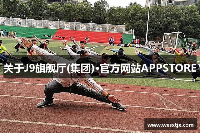 关于J9旗舰厅(集团)·官方网站APPSTORE
